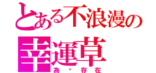 とある不浪漫の幸運草（為你存在）