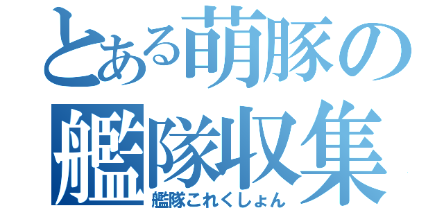 とある萌豚の艦隊収集（艦隊これくしょん）