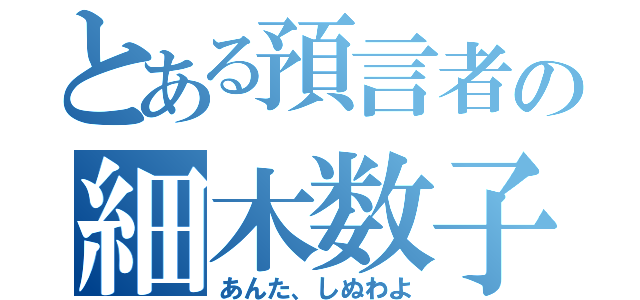 とある預言者の細木数子（あんた、しぬわよ）