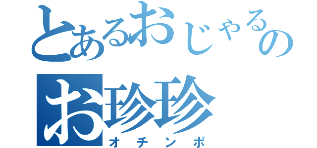 とあるおじゃるのお珍珍（オチンポ）