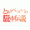 とあるペコちゃんの都市伝説（Ｋａｔｙｕｉ）