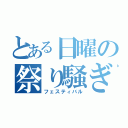 とある日曜の祭り騒ぎ（フェスティバル）