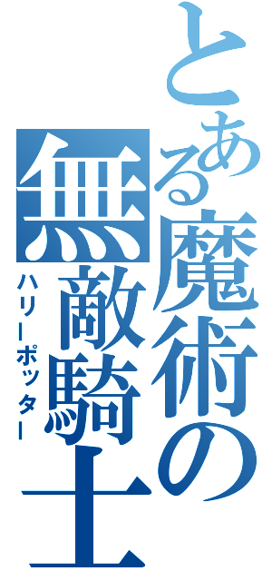 とある魔術の無敵騎士（ハリーポッター）