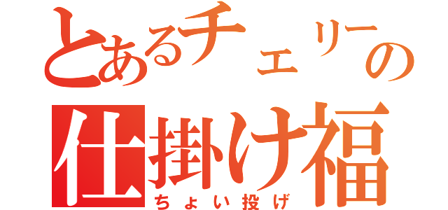 とあるチェリーの仕掛け福袋（ちょい投げ）