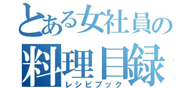 とある女社員の料理目録（レシピブック）