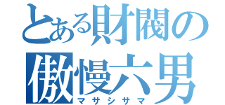 とある財閥の傲慢六男（マサシサマ）