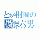 とある財閥の傲慢六男（マサシサマ）