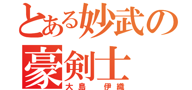 とある妙武の豪剣士（大島　伊織）