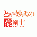 とある妙武の豪剣士（大島　伊織）