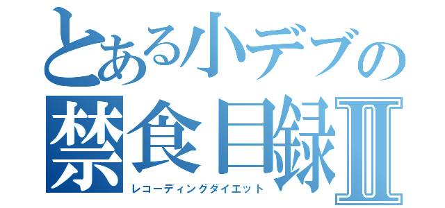 とある小デブの禁食目録Ⅱ（レコーディングダイエット）