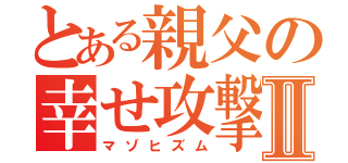 とある親父の幸せ攻撃Ⅱ（マゾヒズム）