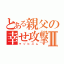 とある親父の幸せ攻撃Ⅱ（マゾヒズム）