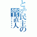 とある民主の管直人（カンチョクト）