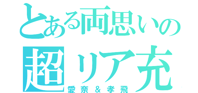 とある両思いの超リア充（愛奈＆孝飛）