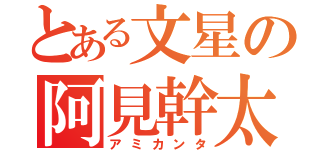 とある文星の阿見幹太（アミカンタ）