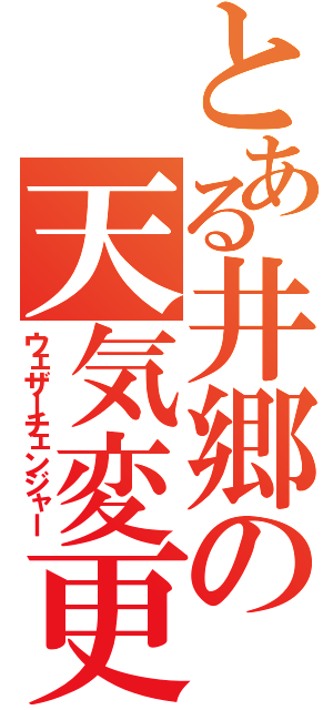 とある井郷の天気変更（ウェザーチェンジャー）