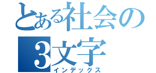 とある社会の３文字（インデックス）