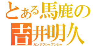 とある馬鹿の吉井明久（カンサツシャブンシャ）