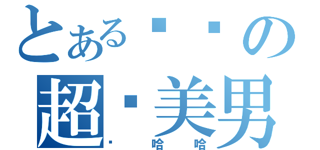 とある銠騉の超级美男（啊哈哈）