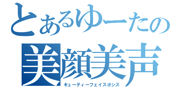 とあるゆーたの美顔美声（キューティーフェイスボシス）