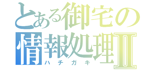 とある御宅の情報処理Ⅱ（ハチガキ）