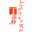 とあるマルクスの丁談枠（丁談）