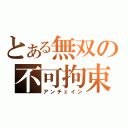 とある無双の不可拘束（アンチェイン）