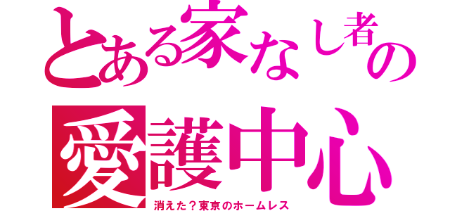 とある家なし者の愛護中心（消えた？東京のホームレス）