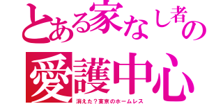 とある家なし者の愛護中心（消えた？東京のホームレス）