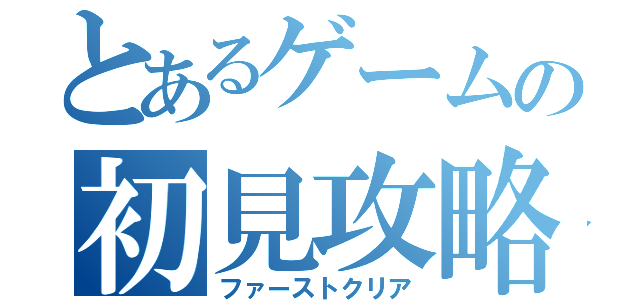 とあるゲームの初見攻略（ファーストクリア）