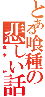 とある喰種の悲しい話（金木 研）