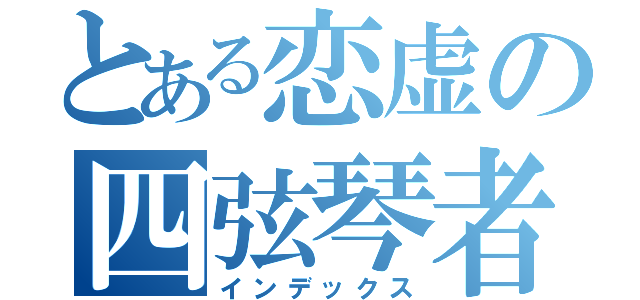 とある恋虚の四弦琴者（インデックス）