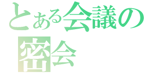 とある会議の密会（）