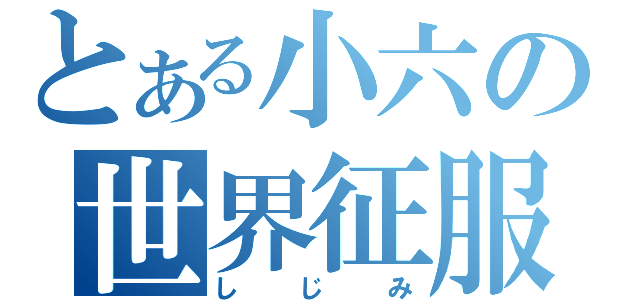 とある小六の世界征服（しじみ）