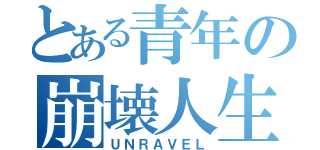 とある青年の崩壊人生（ＵＮＲＡＶＥＬ）