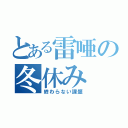 とある雷唖の冬休み（終わらない課題）