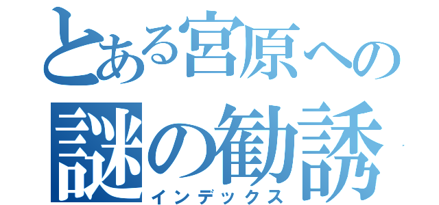 とある宮原への謎の勧誘（インデックス）