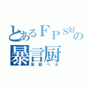 とあるＦＰＳ好きの暴言厨（覚醒べる）