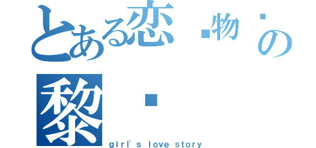 とある恋爱物语の黎璇（ｇｉｒｌ\'ｓ ｌｏｖｅ ｓｔｏｒｙ）