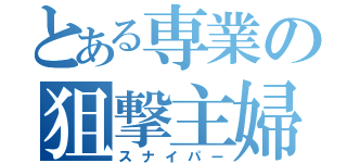 とある専業の狙撃主婦（スナイパー）