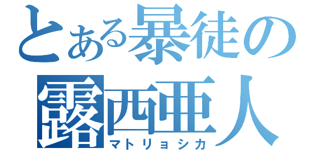 とある暴徒の露西亜人形（マトリョシカ）