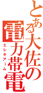 とある大佐の電力帯電（エレキアーム）