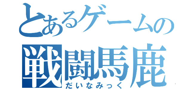 とあるゲームの戦闘馬鹿（だいなみっく）