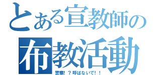 とある宣教師の布教活動（警察！？呼ばないで！！）