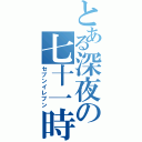 とある深夜の七十一時（セブンイレブン）