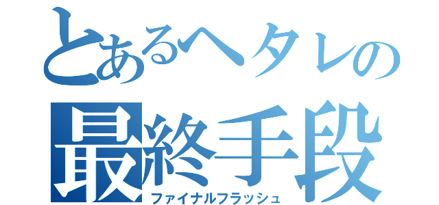 とあるヘタレの最終手段（ファイナルフラッシュ）