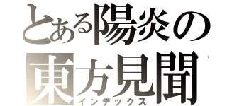 とある陽炎の東方見聞録（インデックス）