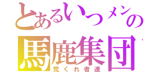 とあるいつメンの馬鹿集団（荒くれ者達）