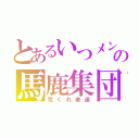 とあるいつメンの馬鹿集団（荒くれ者達）