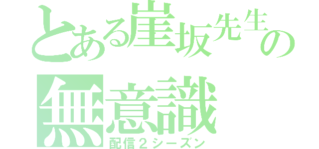 とある崖坂先生の無意識（配信２シーズン）